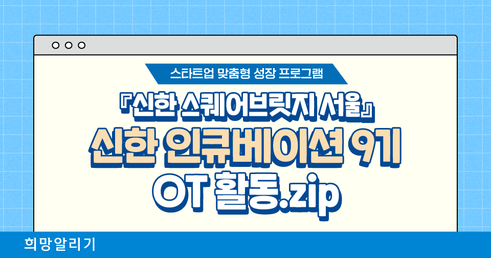 [희망알리기] 『신한 스퀘어브릿지 서울』 신한 인큐베이션 9기 OT 활동.zip